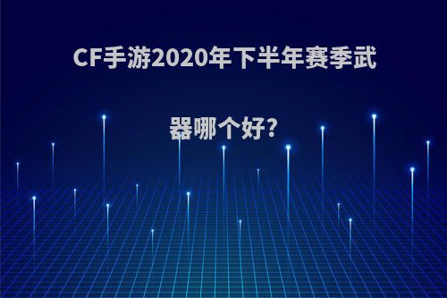 CF手游2020年下半年赛季武器哪个好?