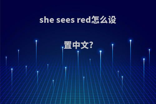 she sees red怎么设置中文?