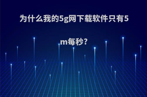 为什么我的5g网下载软件只有5m每秒?