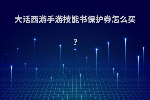 大话西游手游技能书保护券怎么买?