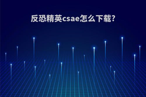 反恐精英csae怎么下载?