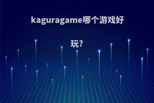 kaguragame哪个游戏好玩?