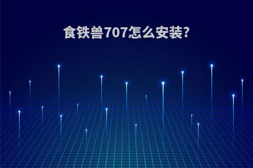 食铁兽707怎么安装?