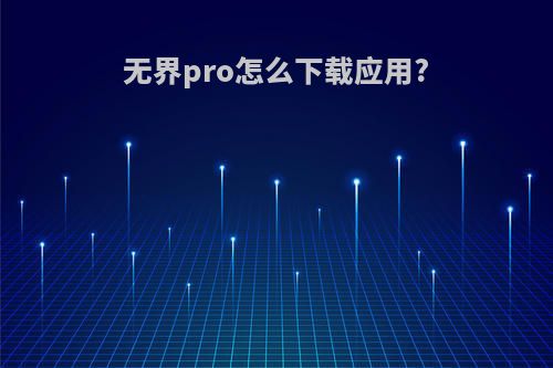 无界pro怎么下载应用?