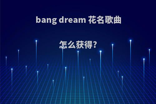 bang dream 花名歌曲怎么获得?