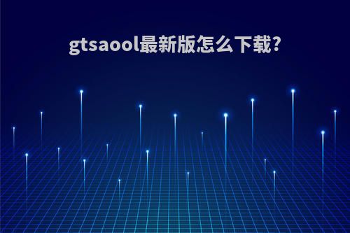 gtsaool最新版怎么下载?