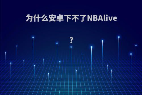 为什么安卓下不了NBAlive?