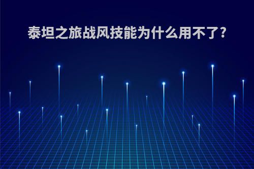 泰坦之旅战风技能为什么用不了?