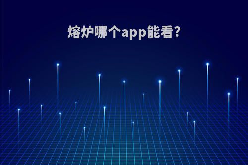 熔炉哪个app能看?