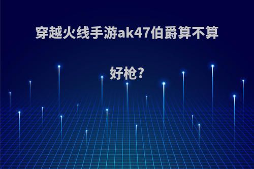 穿越火线手游ak47伯爵算不算好枪?