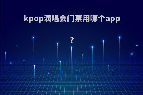 kpop演唱会门票用哪个app?