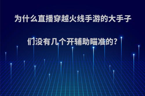 为什么直播穿越火线手游的大手子们没有几个开辅助瞄准的?