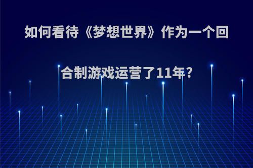 如何看待《梦想世界》作为一个回合制游戏运营了11年?