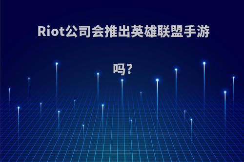 Riot公司会推出英雄联盟手游吗?