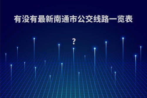 有没有最新南通市公交线路一览表?