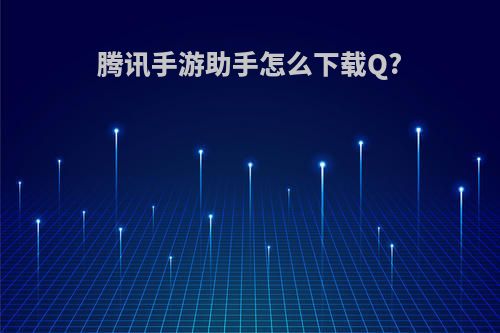 腾讯手游助手怎么下载Q?