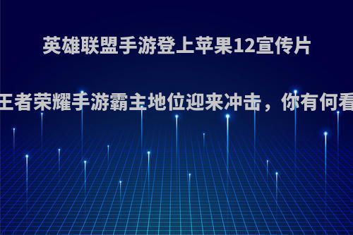 英雄联盟手游登上苹果12宣传片，王者荣耀手游霸主地位迎来冲击，你有何看法?