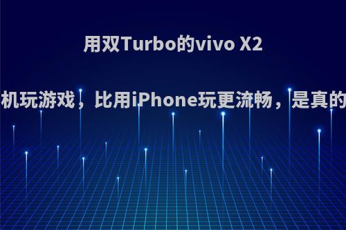 用双Turbo的vivo X23手机玩游戏，比用iPhone玩更流畅，是真的吗?