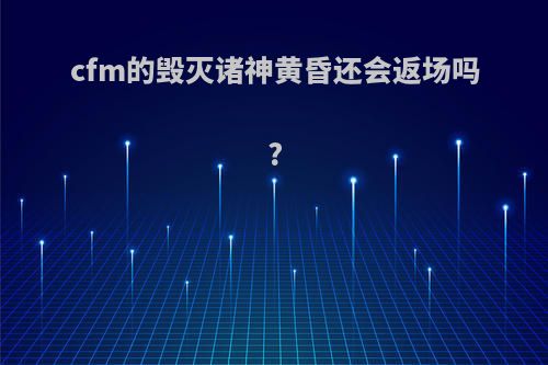 cfm的毁灭诸神黄昏还会返场吗?