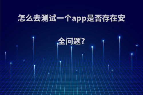 怎么去测试一个app是否存在安全问题?