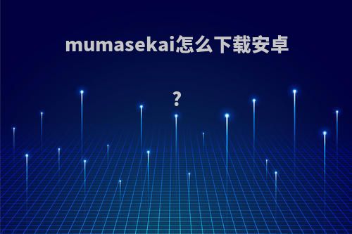 mumasekai怎么下载安卓?