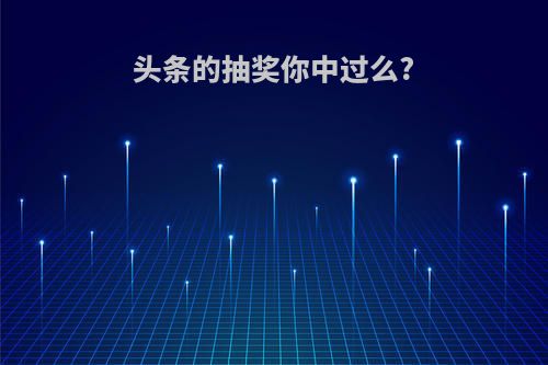 头条的抽奖你中过么?