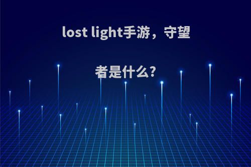 lost light手游，守望者是什么?