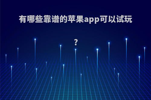 有哪些靠谱的苹果app可以试玩?