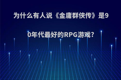 为什么有人说《金庸群侠传》是90年代最好的RPG游戏?