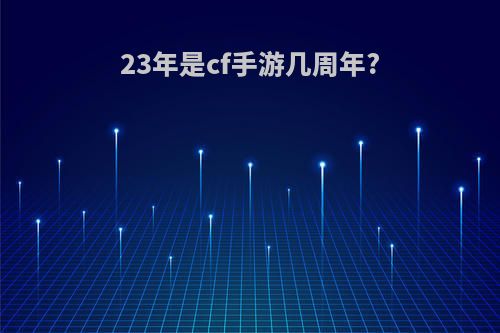 23年是cf手游几周年?