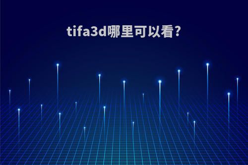 tifa3d哪里可以看?