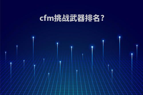 cfm挑战武器排名?