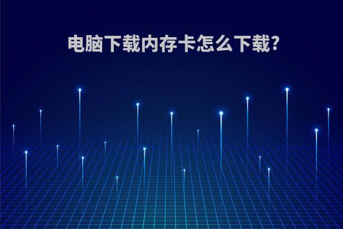 电脑下载内存卡怎么下载?