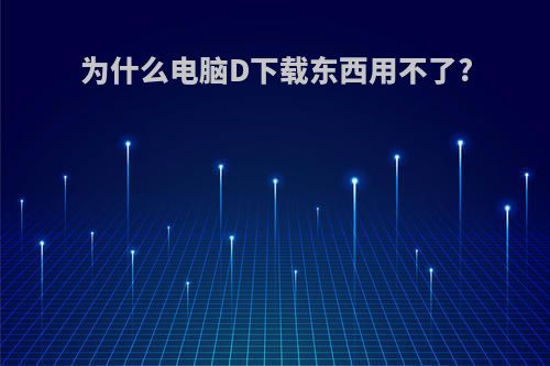 为什么电脑D下载东西用不了?