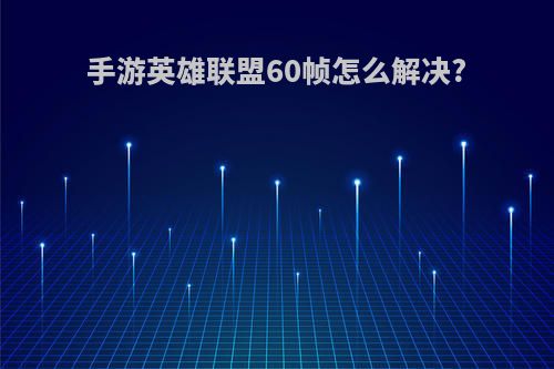 手游英雄联盟60帧怎么解决?