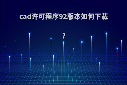 cad许可程序92版本如何下载?