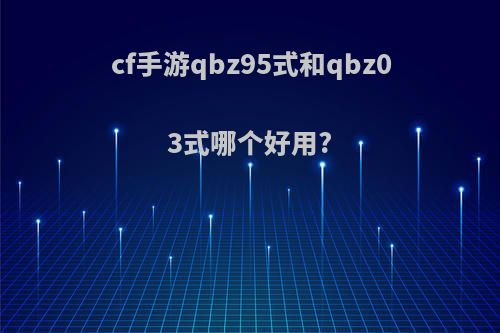 cf手游qbz95式和qbz03式哪个好用?