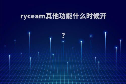 ryceam其他功能什么时候开?