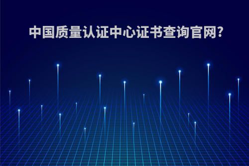 中国质量认证中心证书查询官网?