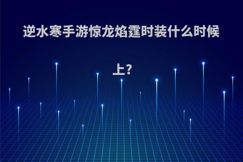 逆水寒手游惊龙焰霆时装什么时候上?