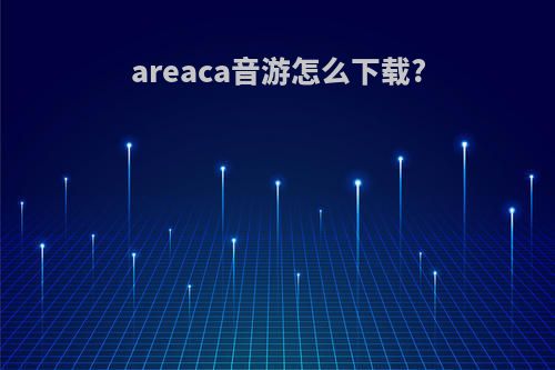 areaca音游怎么下载?