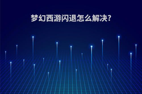 梦幻西游闪退怎么解决?