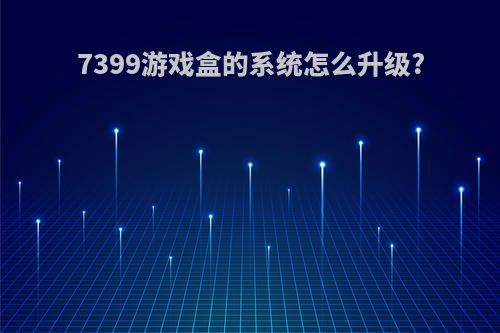 7399游戏盒的系统怎么升级?