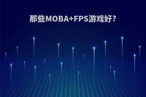 那些MOBA+FPS游戏好?