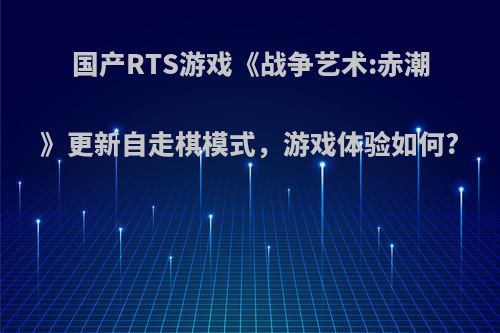 国产RTS游戏《战争艺术:赤潮》更新自走棋模式，游戏体验如何?