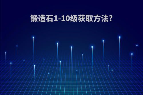 锻造石1-10级获取方法?