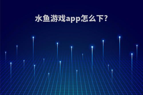 水鱼游戏app怎么下?