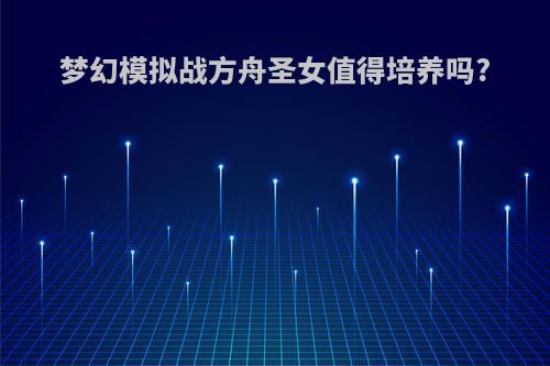 梦幻模拟战方舟圣女值得培养吗?