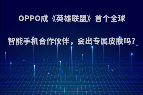 OPPO成《英雄联盟》首个全球智能手机合作伙伴，会出专属皮肤吗?