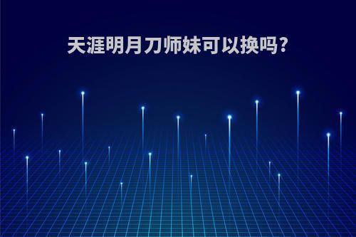 天涯明月刀师妹可以换吗?